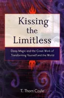 Kissing the Limitless: Głęboka magia i wielkie dzieło przekształcania siebie i świata - Kissing the Limitless: Deep Magic and the Great Work of Transforming Yourself and the World