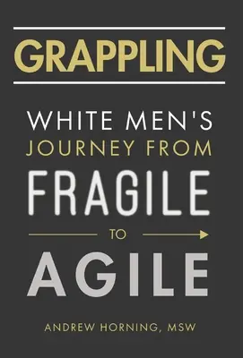 Grappling: Podróż białych mężczyzn od kruchości do zwinności - Grappling: White Men's Journey from Fragile to Agile