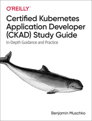 Przewodnik do nauki certyfikowanego programisty aplikacji Kubernetes (Ckad): Szczegółowe wskazówki i praktyka - Certified Kubernetes Application Developer (Ckad) Study Guide: In-Depth Guidance and Practice