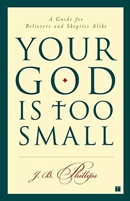 Twój Bóg jest za mały: przewodnik dla wierzących i sceptyków - Your God Is Too Small: A Guide for Believers and Skeptics Alike