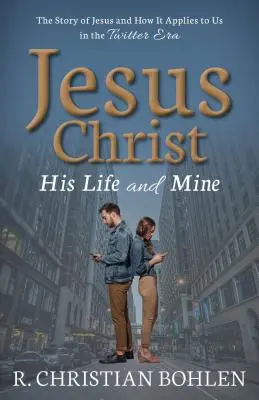 Jezus Chrystus, Jego życie i moje: Historia Jezusa i jej zastosowanie w erze Twittera - Jesus Christ, His Life and Mine: The Story of Jesus and How It Applies to Us in the Twitter Era