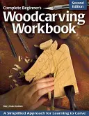 Kompletny podręcznik rzeźbienia w drewnie dla początkujących: Uproszczone podejście do nauki rzeźbienia - Complete Beginner's Woodcarving Workbook: A Simplified Approach for Learning to Carve