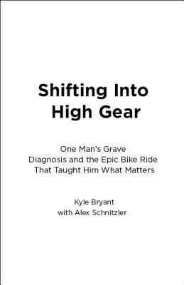 Shifting Into High Gear: Poważna diagnoza jednego człowieka i epicka przejażdżka rowerowa, która nauczyła go, co się liczy - Shifting Into High Gear: One Man's Grave Diagnosis and the Epic Bike Ride That Taught Him What Matters