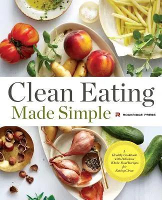 Czyste odżywianie stało się proste: Zdrowa książka kucharska z pysznymi przepisami na całe jedzenie dla czystego odżywiania - Clean Eating Made Simple: A Healthy Cookbook with Delicious Whole-Food Recipes for Eating Clean