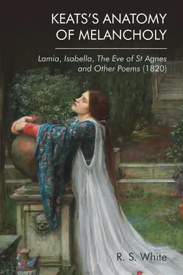 Anatomia melancholii Keatsa: Lamia, Isabella, the Eve of St Agnes and Other Poems (1820) - Keats's Anatomy of Melancholy: Lamia, Isabella, the Eve of St Agnes and Other Poems (1820)