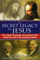 Sekretne dziedzictwo Jezusa: Nauki judaistyczne, które przeszły od Jakuba Sprawiedliwego do Ojców Założycieli - The Secret Legacy of Jesus: The Judaic Teachings That Passed from James the Just to the Founding Fathers