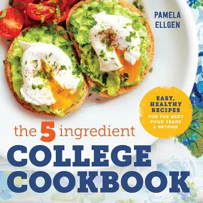 5-składnikowa książka kucharska na studia: Łatwe, zdrowe przepisy na następne cztery lata i później - The 5-Ingredient College Cookbook: Easy, Healthy Recipes for the Next Four Years & Beyond