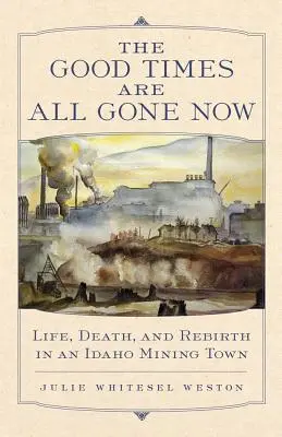 Dobre czasy już minęły: Życie, śmierć i odrodzenie w górniczym mieście Idaho - The Good Times Are All Gone Now: Life, Death, and Rebirth in an Idaho Mining Town