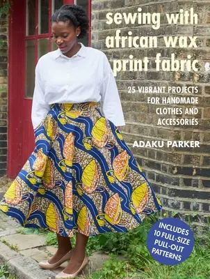 Szycie z afrykańskich tkanin woskowych: 25 żywych projektów na ręcznie robione ubrania i akcesoria - Sewing with African Wax Print Fabric: 25 Vibrant Projects for Handmade Clothes and Accessories