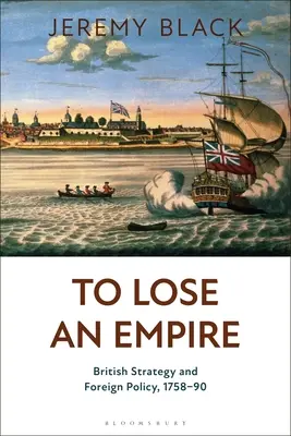 Stracić imperium: brytyjska strategia i polityka zagraniczna w latach 1758-90 - To Lose an Empire: British Strategy and Foreign Policy, 1758-90