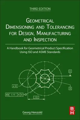 Geometryczne wymiarowanie i tolerowanie w projektowaniu, produkcji i kontroli: Podręcznik geometrycznej specyfikacji produktu z wykorzystaniem norm ISO i Asme - Geometrical Dimensioning and Tolerancing for Design, Manufacturing and Inspection: A Handbook for Geometrical Product Specification Using ISO and Asme