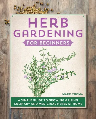 Ogrodnictwo ziołowe dla początkujących: Prosty przewodnik po uprawie i stosowaniu ziół kulinarnych i leczniczych w domu - Herb Gardening for Beginners: A Simple Guide to Growing & Using Culinary and Medicinal Herbs at Home