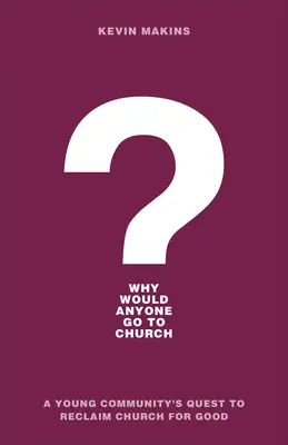 Dlaczego ktokolwiek miałby chodzić do kościoła? Dążenie młodej społeczności do odzyskania kościoła na dobre - Why Would Anyone Go to Church?: A Young Community's Quest to Reclaim Church for Good