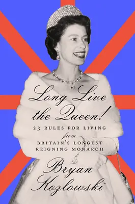 Niech żyje królowa: 23 zasady życia od najdłużej panującego monarchy Wielkiej Brytanii - Long Live the Queen: 23 Rules for Living from Britain's Longest-Reigning Monarch