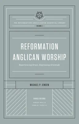 Reformacyjny kult anglikański (niezbędna biblioteka anglikanizmu reformacyjnego, tom 4): Doświadczanie łaski, wyrażanie wdzięczności - Reformation Anglican Worship (the Reformation Anglicanism Essential Library, Volume 4): Experiencing Grace, Expressing Gratitude