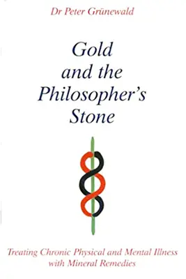 Złoto i kamień filozoficzny - leczenie przewlekłych chorób fizycznych i psychicznych za pomocą środków mineralnych - Gold and the Philosopher's Stone - Treating Chronic Physical and Mental Illness with Mineral Remedies