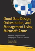 Cloud Data Design, Orchestration, and Management Using Microsoft Azure: Opanuj i zaprojektuj rozwiązanie wykorzystujące platformę danych Azure - Cloud Data Design, Orchestration, and Management Using Microsoft Azure: Master and Design a Solution Leveraging the Azure Data Platform