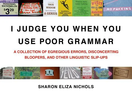 Oceniam cię, gdy używasz złej gramatyki: zbiór karygodnych błędów, niepokojących wpadek i innych wpadek językowych - I Judge You When You Use Poor Grammar: A Collection of Egregious Errors, Disconcerting Bloopers, and Other Linguistic Slip-Ups