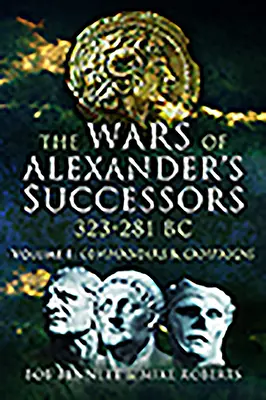 Wojny następców Aleksandra 323 - 281 p.n.e.. Tom 1: Dowódcy i kampanie - The Wars of Alexander's Successors 323 - 281 Bc. Volume 1: Commanders and Campaigns