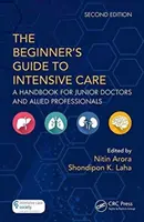 Przewodnik dla początkujących po intensywnej terapii: Podręcznik dla młodszych lekarzy i innych specjalistów - The the Beginner's Guide to Intensive Care: A Handbook for Junior Doctors and Allied Professionals