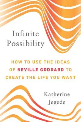 Nieskończone możliwości: jak wykorzystać idee Neville'a Goddarda do stworzenia życia, jakiego pragniesz - Infinite Possibility: How to Use the Ideas of Neville Goddard to Create the Life You Want