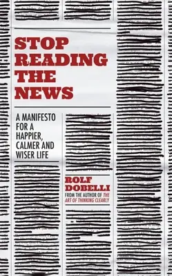 Przestań czytać wiadomości: Manifest na rzecz szczęśliwszego, spokojniejszego i mądrzejszego życia - Stop Reading the News: A Manifesto for a Happier, Calmer and Wiser Life