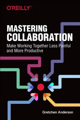 Opanowanie współpracy: Spraw, by wspólna praca była mniej bolesna i bardziej produktywna - Mastering Collaboration: Make Working Together Less Painful and More Productive