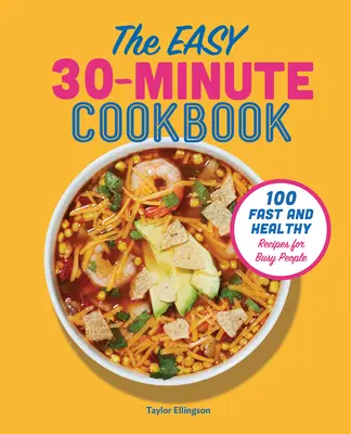 Łatwa 30-minutowa książka kucharska: 100 szybkich i zdrowych przepisów dla zapracowanych osób - The Easy 30-Minute Cookbook: 100 Fast and Healthy Recipes for Busy People
