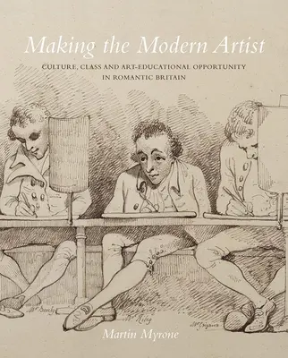 Tworzenie współczesnego artysty: Kultura, klasa i możliwości edukacji artystycznej w romantycznej Wielkiej Brytanii - Making the Modern Artist: Culture, Class and Art-Educational Opportunity in Romantic Britain