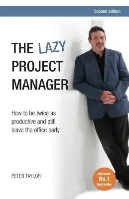 Leniwy kierownik projektu: Jak być dwa razy bardziej produktywnym i nadal wychodzić wcześniej z biura - The Lazy Project Manager: How to Be Twice as Productive and Still Leave the Office Early