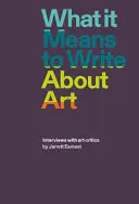 Co to znaczy pisać o sztuce: Wywiady z krytykami sztuki - What It Means to Write about Art: Interviews with Art Critics