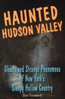 Nawiedzona dolina Hudson: Duchy i dziwne zjawiska z nowojorskiego Sleepy Hollow Country - Haunted Hudson Valley: Ghosts and Strange Pheonmena of New York's Sleepy Hollow Country