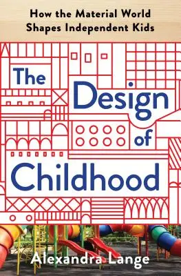 Projektowanie dzieciństwa: jak świat materialny kształtuje niezależne dzieci - The Design of Childhood: How the Material World Shapes Independent Kids