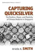 Capturing Quicksilver: Pozycja, moc i plastyczność chińskiej medycyny w Singapurze - Capturing Quicksilver: The Position, Power, and Plasticity of Chinese Medicine in Singapore