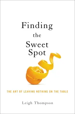 Negocjowanie słodkiego punktu: Sztuka nie zostawiania niczego na stole - Negotiating the Sweet Spot: The Art of Leaving Nothing on the Table