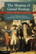 Kształtowanie wielkiej strategii: Polityka, dyplomacja i wojna - The Shaping of Grand Strategy: Policy, Diplomacy, and War