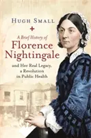 Krótka historia Florence Nightingale: I jej prawdziwe dziedzictwo, rewolucja w zdrowiu publicznym - A Brief History of Florence Nightingale: And Her Real Legacy, a Revolution in Public Health