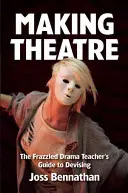 Tworzenie teatru: The Frazzled Drama Teacher's Guide to Devising - Making Theatre: The Frazzled Drama Teacher's Guide to Devising