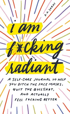 I Am F*cking Radiant: A Self-Care Journal to Help You Ditch the Spa Days, Quit the Bullsh*t, and Actually Feel F*cking Better (Dziennik samoopieki, który pomoże ci porzucić dni spa, skończyć z bzdurami i faktycznie poczuć się lepiej) - I Am F*cking Radiant: A Self-Care Journal to Help You Ditch the Spa Days, Quit the Bullsh*t, and Actually Feel F*cking Better