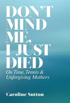 Don't Mind Me, I Just Died: O czasie, tenisie i bezlitosnych matkach - Don't Mind Me, I Just Died: On Time, Tennis, and Unforgiving Mothers