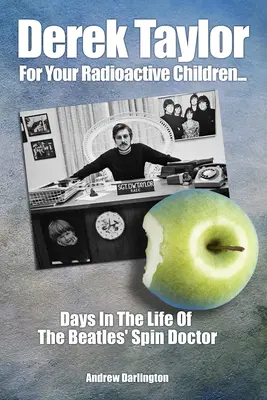 Derek Taylor: For Your Radioactive Children: Dni z życia spin doktora Beatlesów - Derek Taylor: For Your Radioactive Children: Days in the Life of the Beatles' Spin Doctor