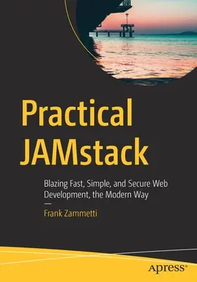 Praktyczny Jamstack: Niesamowicie szybkie, proste i bezpieczne tworzenie stron internetowych w nowoczesny sposób - Practical Jamstack: Blazing Fast, Simple, and Secure Web Development, the Modern Way