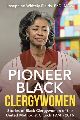 Pionierki czarnoskórych duchownych: Historie czarnoskórych duchownych Zjednoczonego Kościoła Metodystycznego 1974-2016 - Pioneer Black Clergywomen: Stories of Black Clergywomen of the United Methodist Church 1974 - 2016