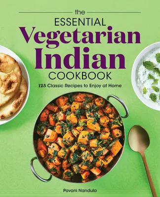 Niezbędna wegetariańska indyjska książka kucharska: 125 klasycznych przepisów do wykorzystania w domu - The Essential Vegetarian Indian Cookbook: 125 Classic Recipes to Enjoy at Home
