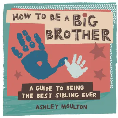 Jak być starszym bratem: Przewodnik po byciu najlepszym starszym rodzeństwem w historii - How to Be a Big Brother: A Guide to Being the Best Older Sibling Ever