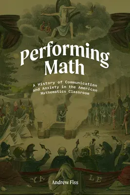 Performing Math: Historia komunikacji i niepokoju w amerykańskiej klasie matematycznej - Performing Math: A History of Communication and Anxiety in the American Mathematics Classroom