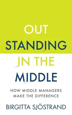 Wybitni na środku: jak menedżerowie średniego szczebla robią różnicę - Outstanding in the Middle: How Middle Managers Make the Difference