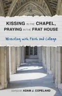 Całowanie w kaplicy, modlitwa w domu bractwa: Wrestling with Faith and College - Kissing in the Chapel, Praying in the Frat House: Wrestling with Faith and College