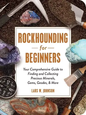 Rockhounding dla początkujących: Kompleksowy przewodnik po znajdowaniu i kolekcjonowaniu cennych minerałów, klejnotów, geod i nie tylko - Rockhounding for Beginners: Your Comprehensive Guide to Finding and Collecting Precious Minerals, Gems, Geodes, & More