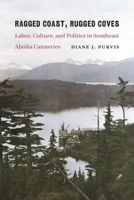 Ragged Coast, Rugged Coves: Praca, kultura i polityka w kannerach południowo-wschodniej Alaski - Ragged Coast, Rugged Coves: Labor, Culture, and Politics in Southeast Alaska Canneries